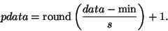 \begin{displaymath}pdata = {\rm round} \left( \frac{data - \min}{s} \right) + 1. \end{displaymath}